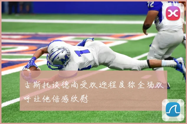 古斯托谈德尚受欢迎程度称全场欢呼让他倍感欣慰