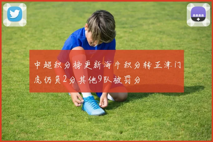 中超积分榜更新海牛积分转正津门虎仍负2分其他9队被罚分