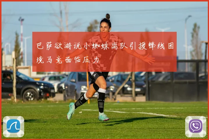 巴萨欲游说小蜘蛛离队引援锋线困境马竞面临压力
