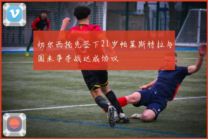 切尔西抢先签下21岁帕莱斯特拉与国米争夺战达成协议
