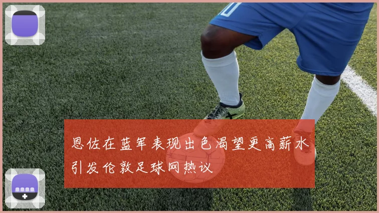 恩佐在蓝军表现出色渴望更高薪水引发伦敦足球网热议