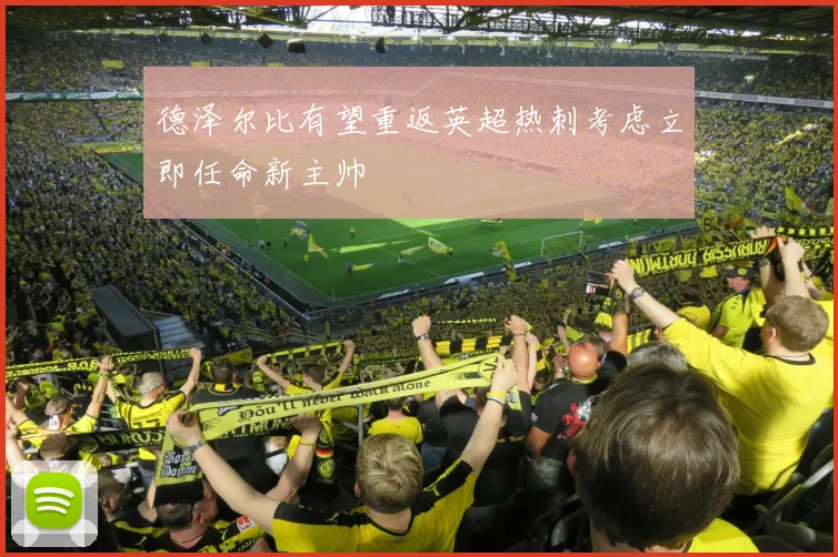德泽尔比有望重返英超热刺考虑立即任命新主帅