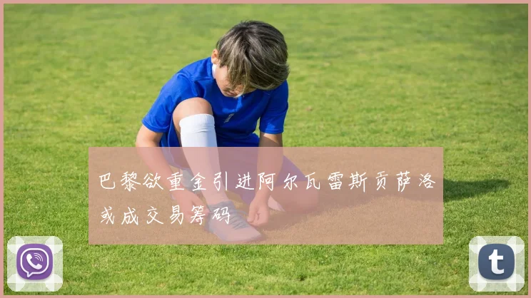 巴黎欲重金引进阿尔瓦雷斯贡萨洛或成交易筹码