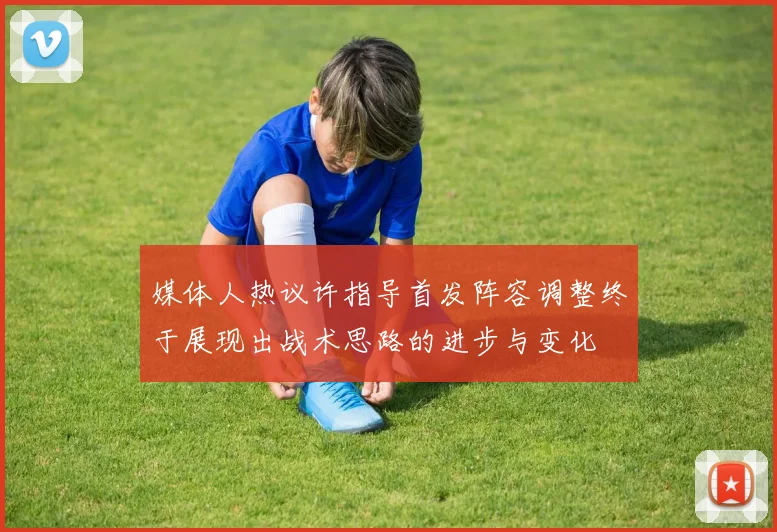 媒体人热议许指导首发阵容调整终于展现出战术思路的进步与变化