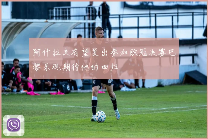 阿什拉夫有望复出参加欧冠决赛巴黎乐观期待他的回归