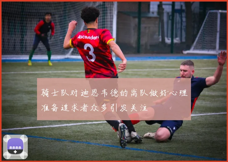 骑士队对迪恩韦德的离队做好心理准备追求者众多引发关注