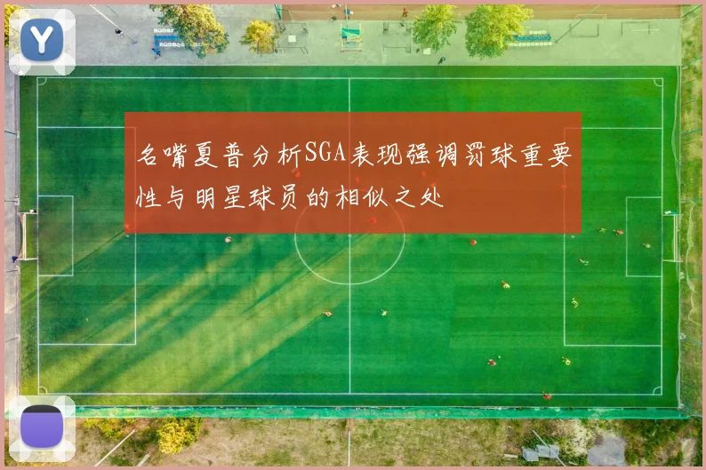 名嘴夏普分析SGA表现强调罚球重要性与明星球员的相似之处