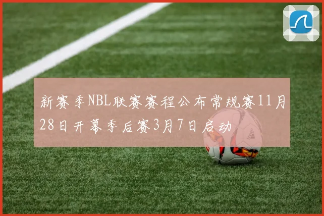 新赛季NBL联赛赛程公布常规赛11月28日开幕季后赛3月7日启动