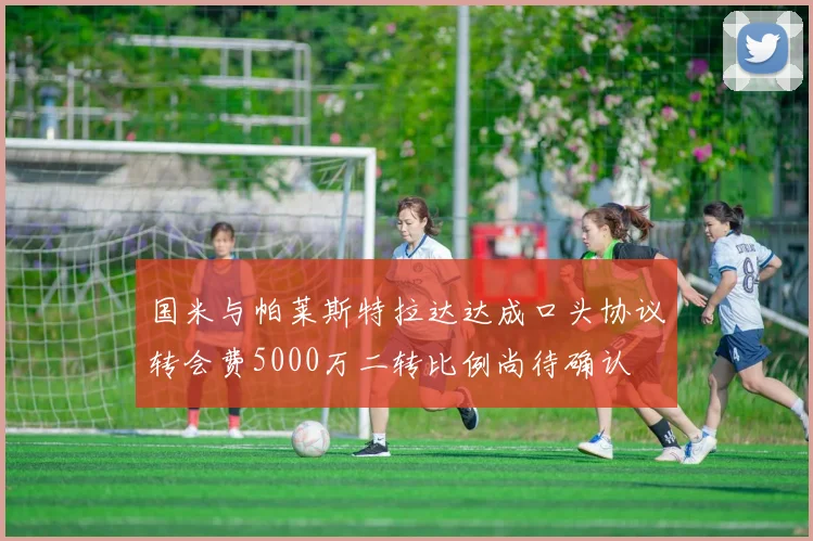 国米与帕莱斯特拉达达成口头协议转会费5000万二转比例尚待确认