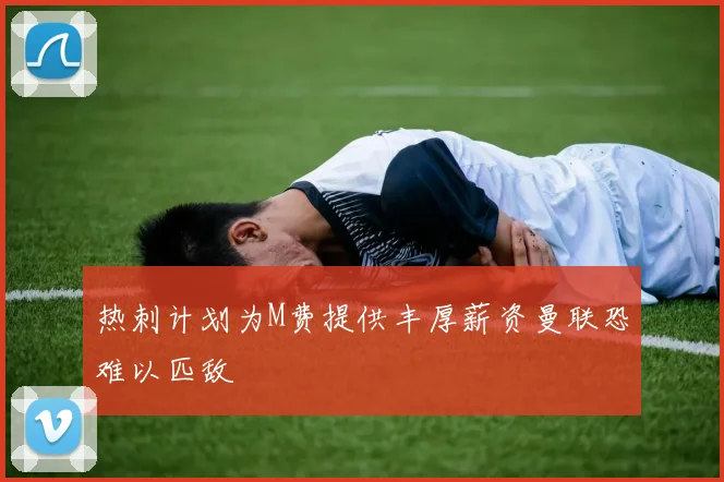 热刺计划为M费提供丰厚薪资曼联恐难以匹敌