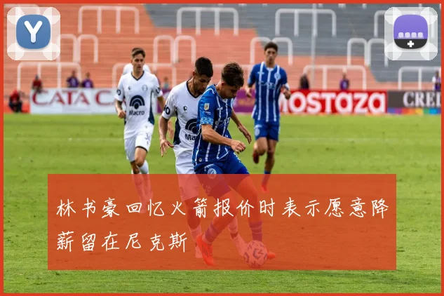 林书豪回忆火箭报价时表示愿意降薪留在尼克斯