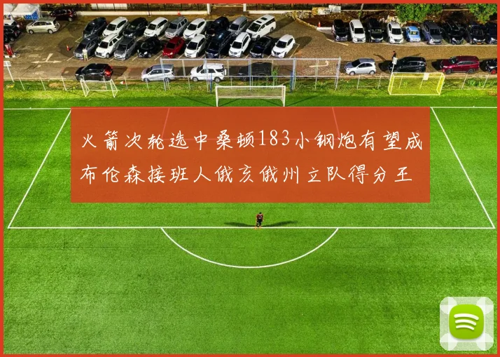 火箭次轮选中桑顿183小钢炮有望成布伦森接班人俄亥俄州立队得分王荣耀加身