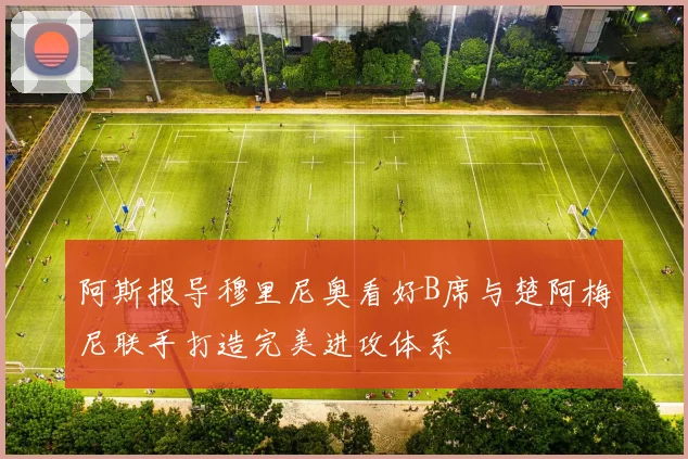 阿斯报导穆里尼奥看好B席与楚阿梅尼联手打造完美进攻体系