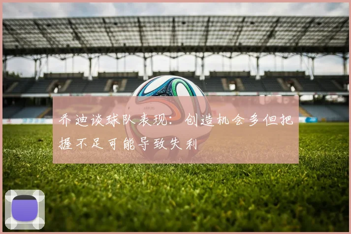 乔迪谈球队表现：创造机会多但把握不足可能导致失利